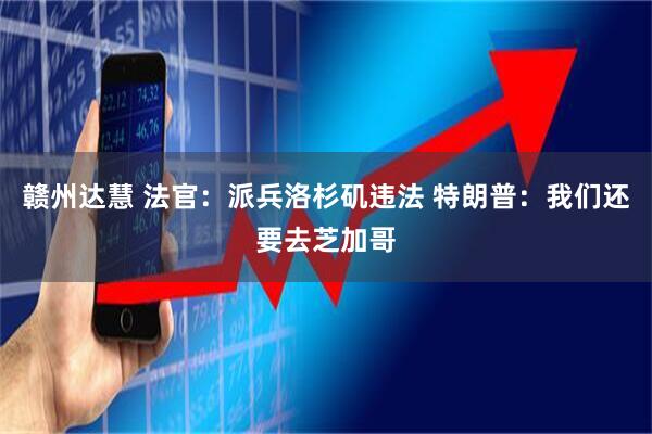 赣州达慧 法官：派兵洛杉矶违法 特朗普：我们还要去芝加哥