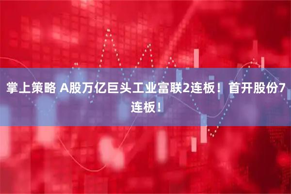 掌上策略 A股万亿巨头工业富联2连板！首开股份7连板！