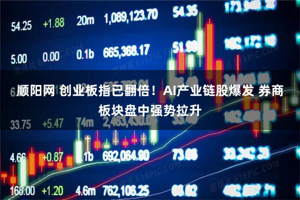 顺阳网 创业板指已翻倍！AI产业链股爆发 券商板块盘中强势拉升