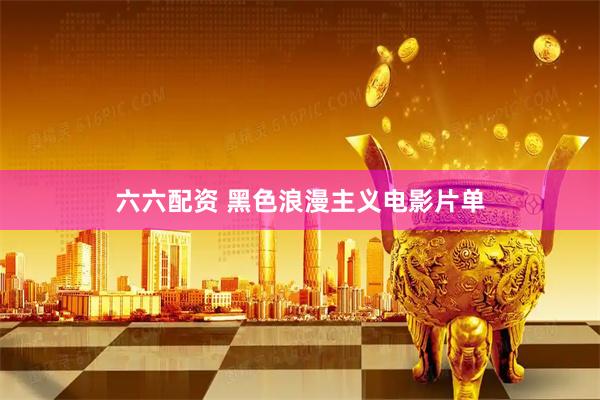 六六配资 黑色浪漫主义电影片单