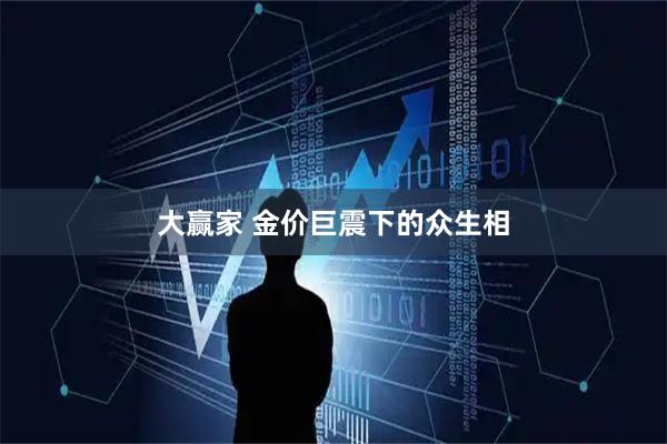 大赢家 金价巨震下的众生相