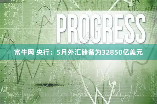 富牛网 央行：5月外汇储备为32850亿美元