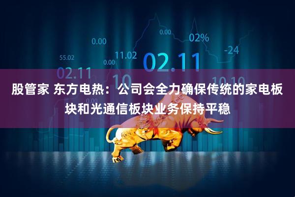 股管家 东方电热：公司会全力确保传统的家电板块和光通信板块业务保持平稳