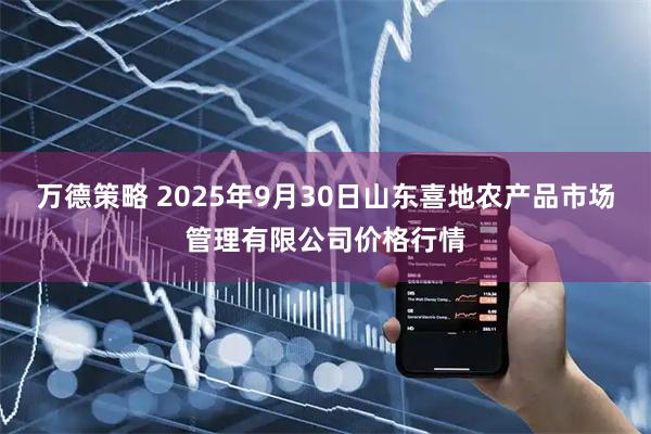 万德策略 2025年9月30日山东喜地农产品市场管理有限公司价格行情