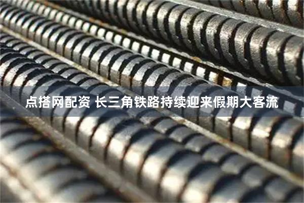 点搭网配资 长三角铁路持续迎来假期大客流