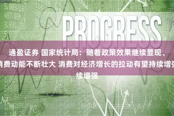 通盈证券 国家统计局：随着政策效果继续显现、消费动能不断壮大 消费对经济增长的拉动有望持续增强