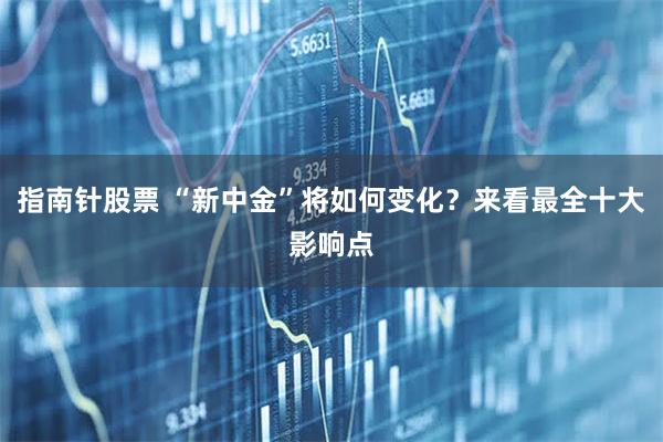 指南针股票 “新中金”将如何变化?来看最全十大影响点