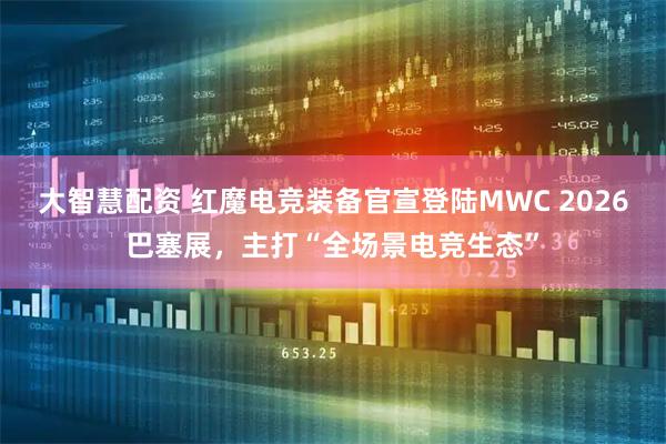 大智慧配资 红魔电竞装备官宣登陆MWC 2026巴塞展,主打“全场景电竞生态”
