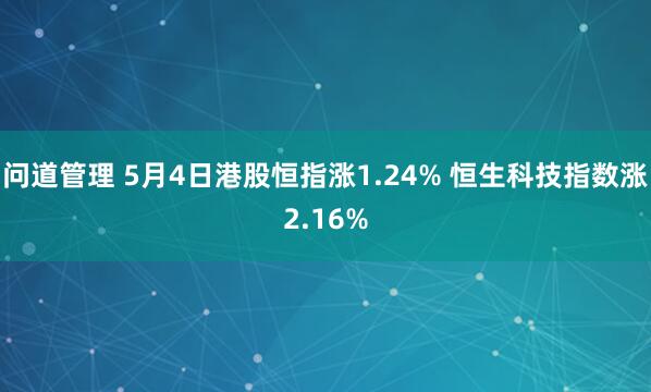 问道管理 5月4日港股恒指涨1.24% 恒生科技指数涨2.16%